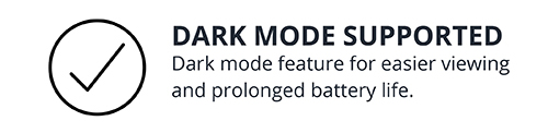Dark Mode Supported: Dark mode feature for easier viewing and prolonged battery life.